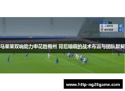 马莱莱双响助力申花胜梅州 背后暗藏的战术布置与团队默契