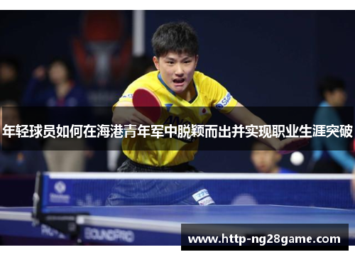 年轻球员如何在海港青年军中脱颖而出并实现职业生涯突破 年轻球员如何在海港青年军中脱颖而出并实现职业生涯突破