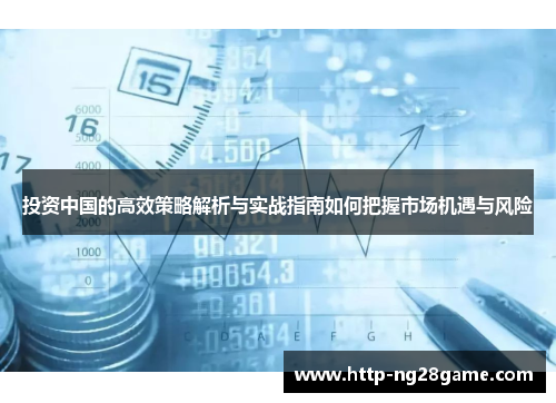 投资中国的高效策略解析与实战指南如何把握市场机遇与风险 投资中国的高效策略解析与实战指南如何把握市场机遇与风险
