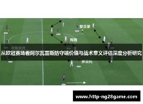 从欧冠赛场看阿尔瓦雷斯防守端价值与战术意义评估深度分析研究 从欧冠赛场看阿尔瓦雷斯防守端价值与战术意义评估深度分析研究