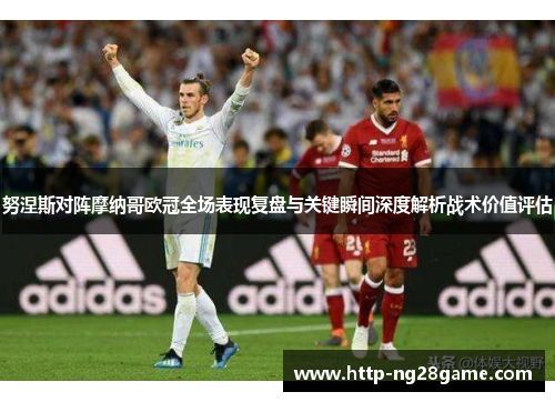 努涅斯对阵摩纳哥欧冠全场表现复盘与关键瞬间深度解析战术价值评估 努涅斯对阵摩纳哥欧冠全场表现复盘与关键瞬间深度解析战术价值评估