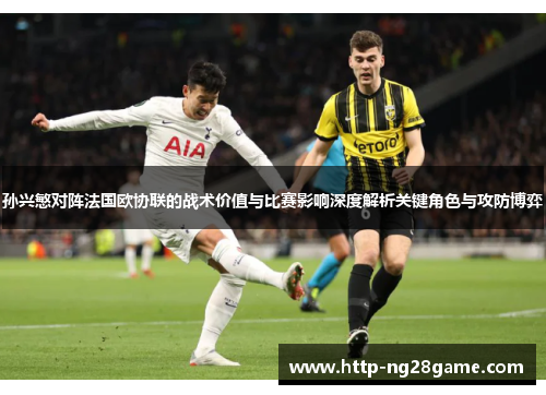 孙兴慜对阵法国欧协联的战术价值与比赛影响深度解析关键角色与攻防博弈