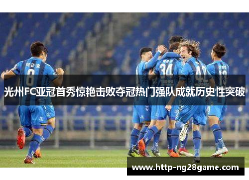 光州FC亚冠首秀惊艳击败夺冠热门强队成就历史性突破