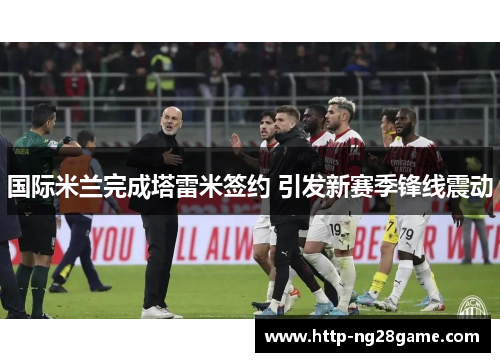 国际米兰完成塔雷米签约 引发新赛季锋线震动