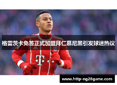 格雷茨卡免签正式加盟拜仁慕尼黑引发球迷热议