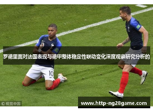 罗德里面对法国表现与德甲整体稳定性联动变化深度观察研究分析的