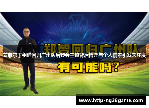 艾菲尔丁租借回归广州队后转会三镇背后博弈与个人前景引发关注度
