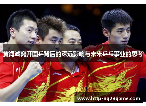 黄海诚离开国乒背后的深远影响与未来乒乓事业的思考